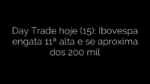 ​Day Trade hoje (15): Ibovespa engata 11ª alta e se aproxima dos 200 mil 